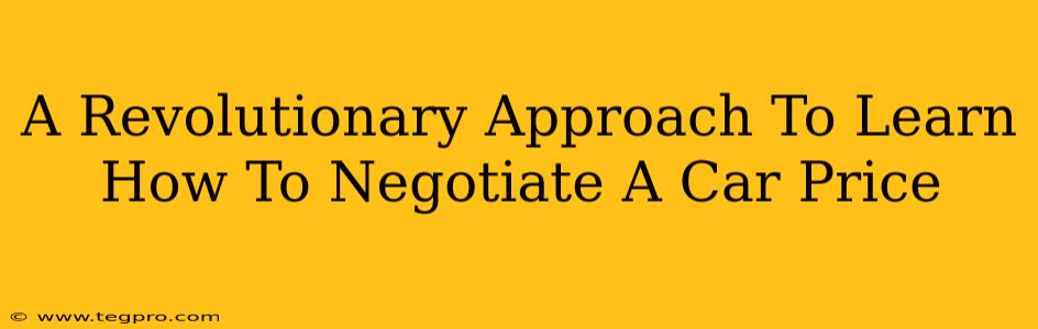 A Revolutionary Approach To Learn How To Negotiate A Car Price