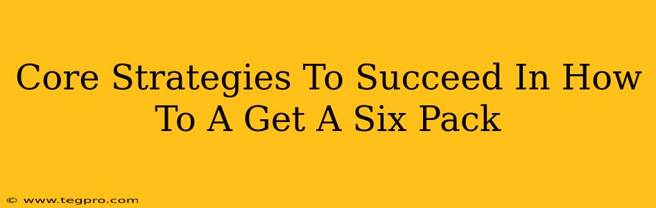 Core Strategies To Succeed In How To A Get A Six Pack